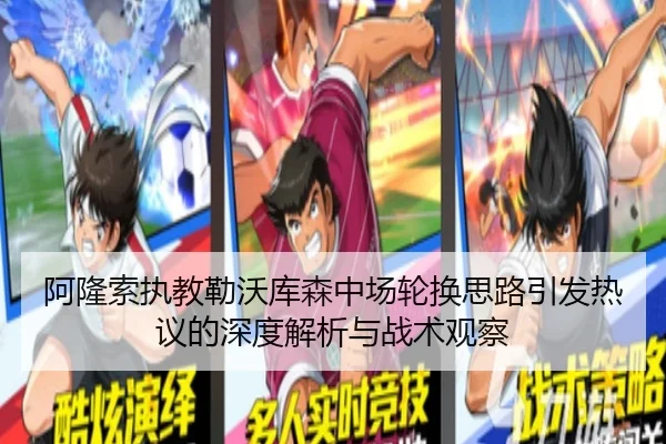 阿隆索执教勒沃库森中场轮换思路引发热议的深度解析与战术观察